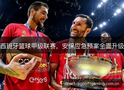 西班牙篮球甲级联赛，安保应急预案全面升级