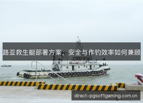 路亚救生艇部署方案，安全与作钓效率如何兼顾