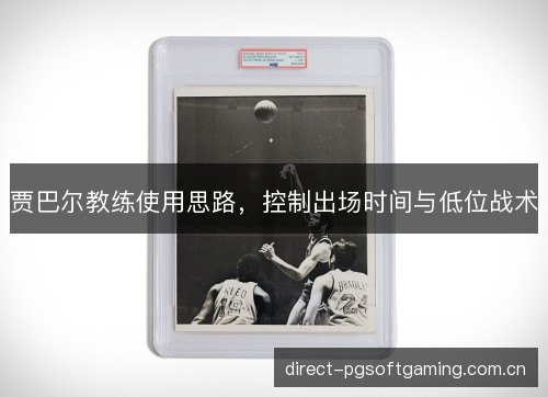 贾巴尔教练使用思路，控制出场时间与低位战术