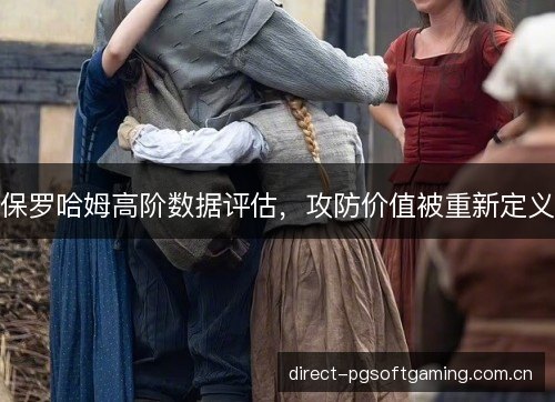 保罗哈姆高阶数据评估，攻防价值被重新定义
